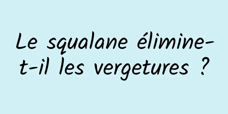 Le squalane élimine-t-il les vergetures ?