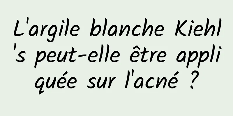 L'argile blanche Kiehl's peut-elle être appliquée sur l'acné ?