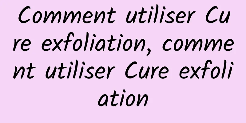 Comment utiliser Cure exfoliation, comment utiliser Cure exfoliation