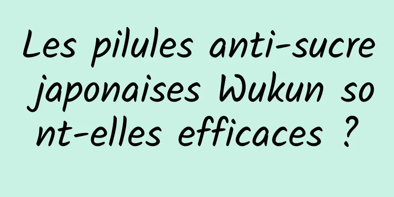 Les pilules anti-sucre japonaises Wukun sont-elles efficaces ?
