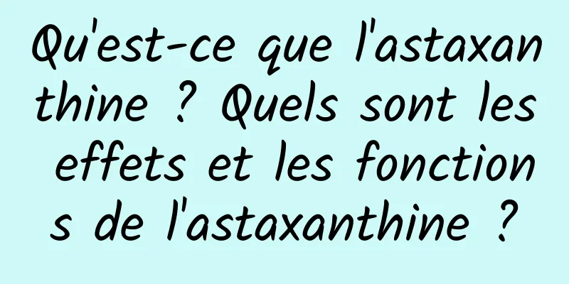Qu'est-ce que l'astaxanthine ? Quels sont les effets et les fonctions de l'astaxanthine ?