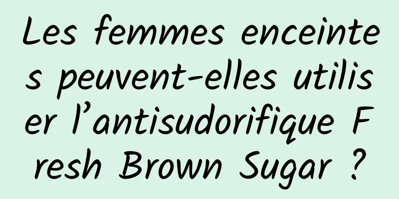 Les femmes enceintes peuvent-elles utiliser l’antisudorifique Fresh Brown Sugar ?