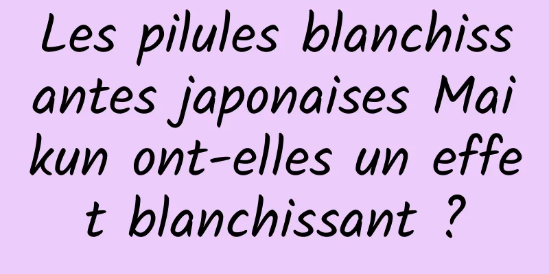 Les pilules blanchissantes japonaises Maikun ont-elles un effet blanchissant ?