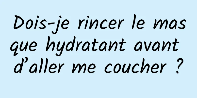 Dois-je rincer le masque hydratant avant d’aller me coucher ?