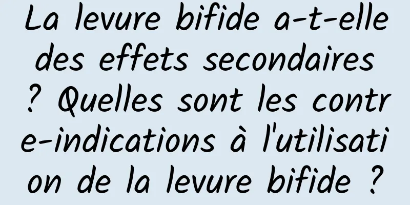 La levure bifide a-t-elle des effets secondaires ? Quelles sont les contre-indications à l'utilisation de la levure bifide ?
