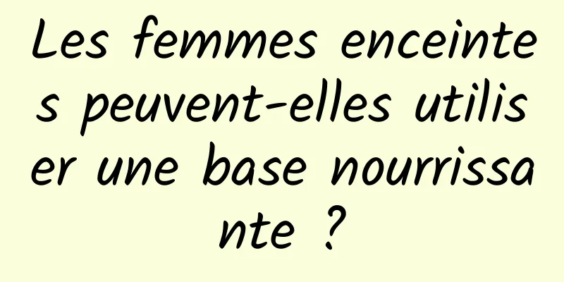 Les femmes enceintes peuvent-elles utiliser une base nourrissante ?