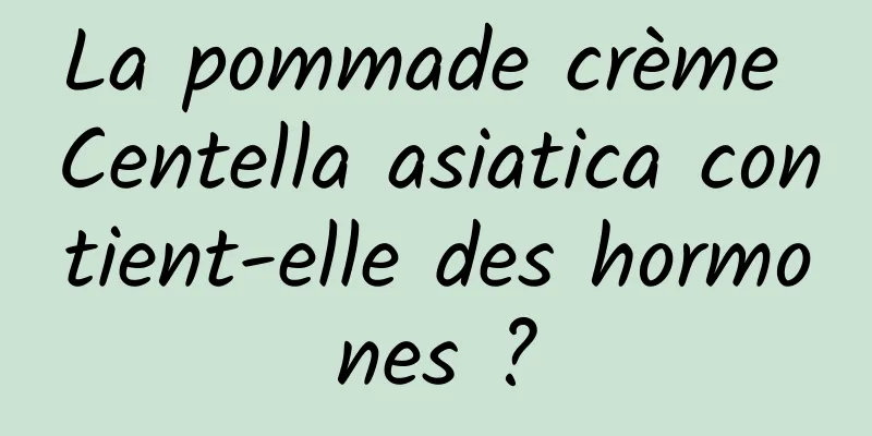 La pommade crème Centella asiatica contient-elle des hormones ?