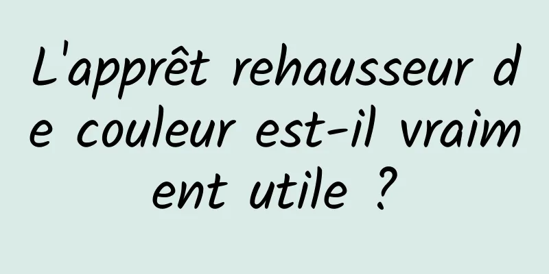 L'apprêt rehausseur de couleur est-il vraiment utile ?