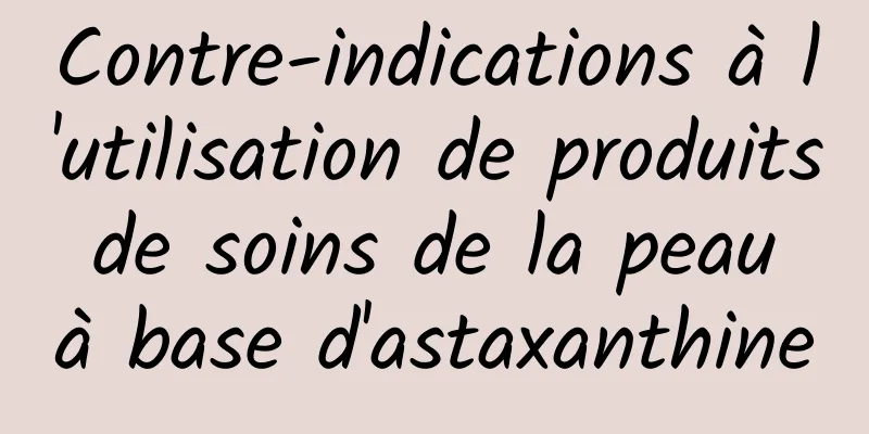 Contre-indications à l'utilisation de produits de soins de la peau à base d'astaxanthine