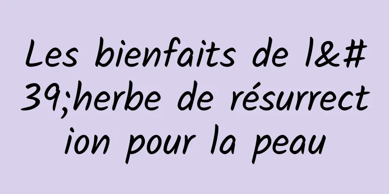 Les bienfaits de l'herbe de résurrection pour la peau