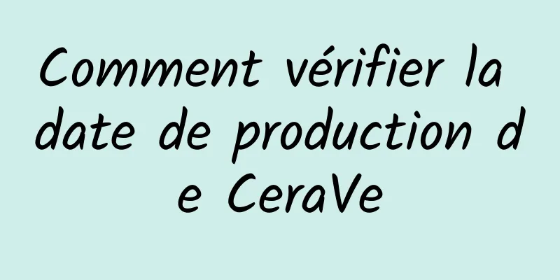 Comment vérifier la date de production de CeraVe