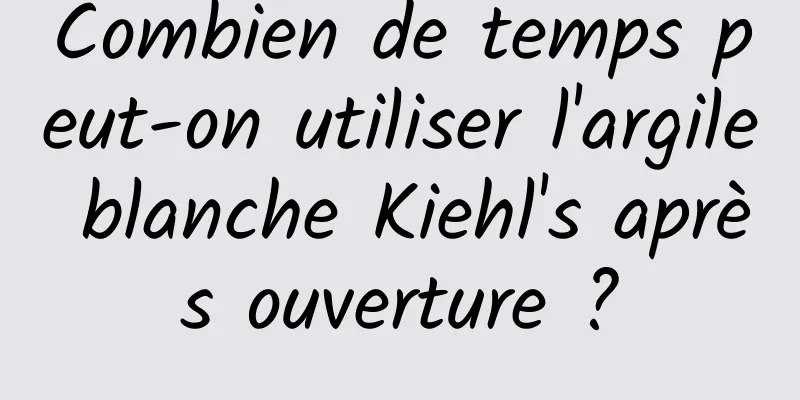 Combien de temps peut-on utiliser l'argile blanche Kiehl's après ouverture ?