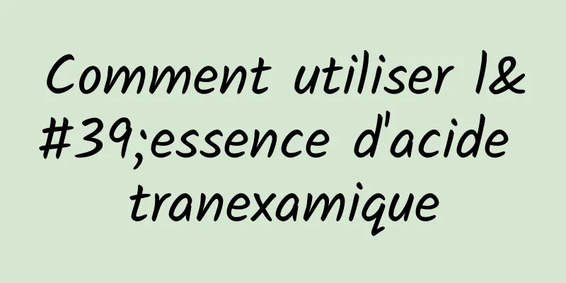 Comment utiliser l'essence d'acide tranexamique