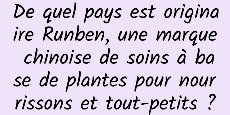 De quel pays est originaire Runben, une marque chinoise de soins à base de plantes pour nourrissons et tout-petits ?