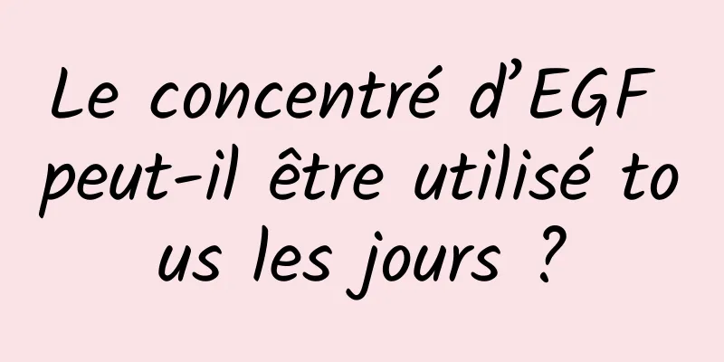 Le concentré d’EGF peut-il être utilisé tous les jours ?