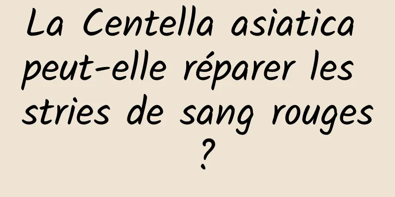 La Centella asiatica peut-elle réparer les stries de sang rouges ?