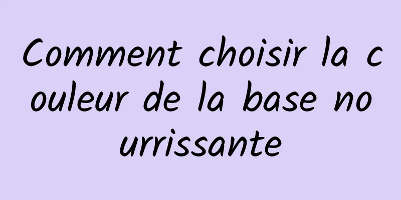 Comment choisir la couleur de la base nourrissante
