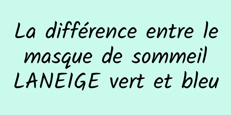 La différence entre le masque de sommeil LANEIGE vert et bleu