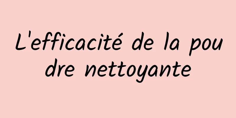 L'efficacité de la poudre nettoyante