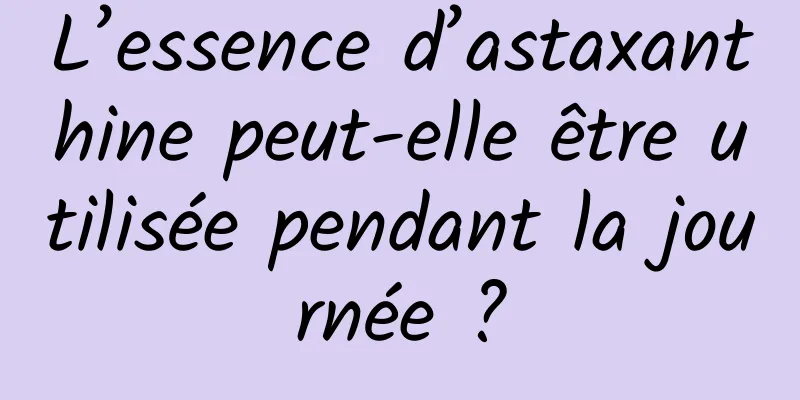 L’essence d’astaxanthine peut-elle être utilisée pendant la journée ?