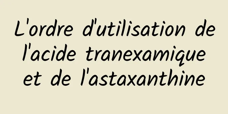 L'ordre d'utilisation de l'acide tranexamique et de l'astaxanthine