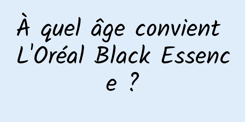 À quel âge convient L'Oréal Black Essence ?