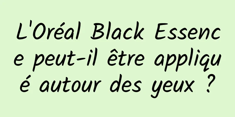 L'Oréal Black Essence peut-il être appliqué autour des yeux ?