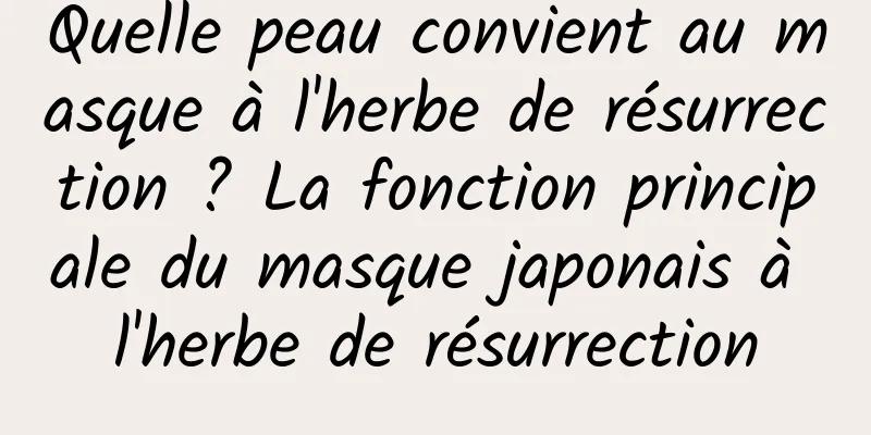 Quelle peau convient au masque à l'herbe de résurrection ? La fonction principale du masque japonais à l'herbe de résurrection