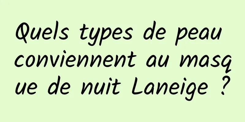 Quels types de peau conviennent au masque de nuit Laneige ?