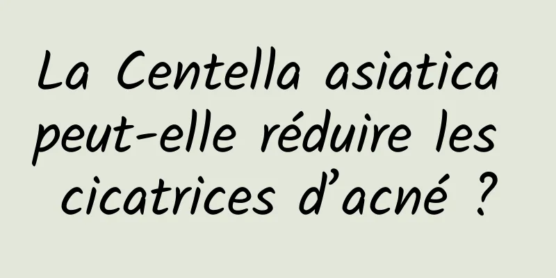 La Centella asiatica peut-elle réduire les cicatrices d’acné ?