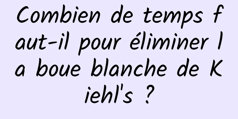 Combien de temps faut-il pour éliminer la boue blanche de Kiehl's ?