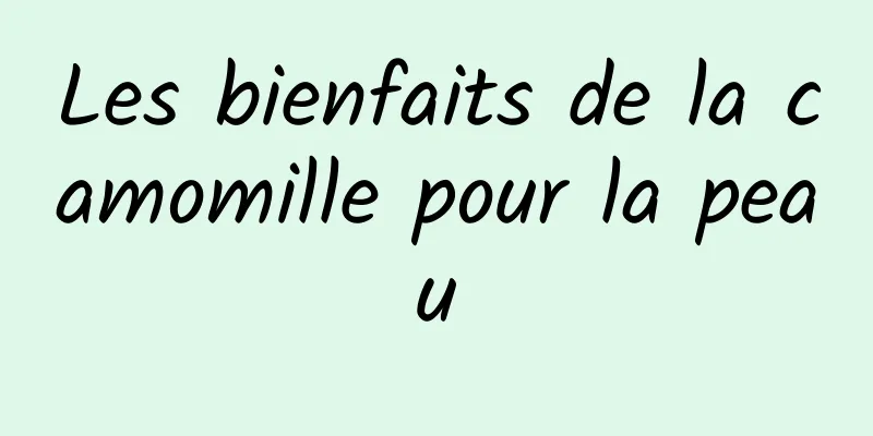 Les bienfaits de la camomille pour la peau