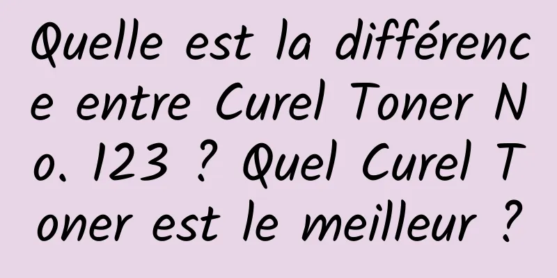 Quelle est la différence entre Curel Toner No. 123 ? Quel Curel Toner est le meilleur ?