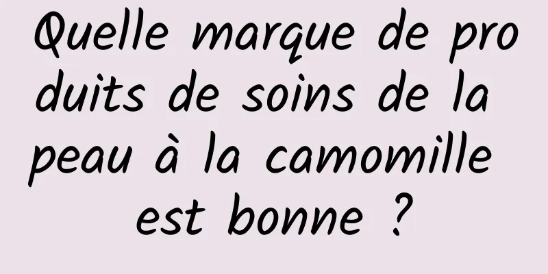 Quelle marque de produits de soins de la peau à la camomille est bonne ?