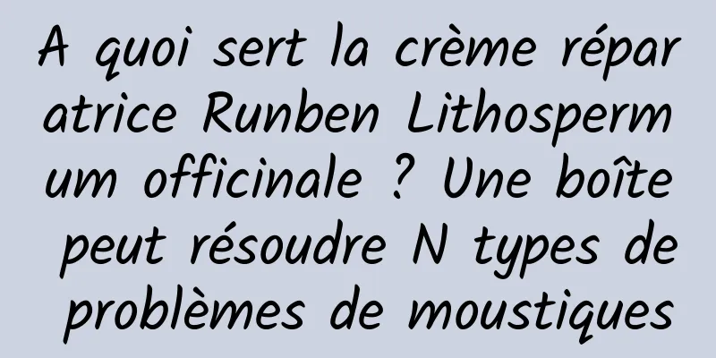 A quoi sert la crème réparatrice Runben Lithospermum officinale ? Une boîte peut résoudre N types de problèmes de moustiques