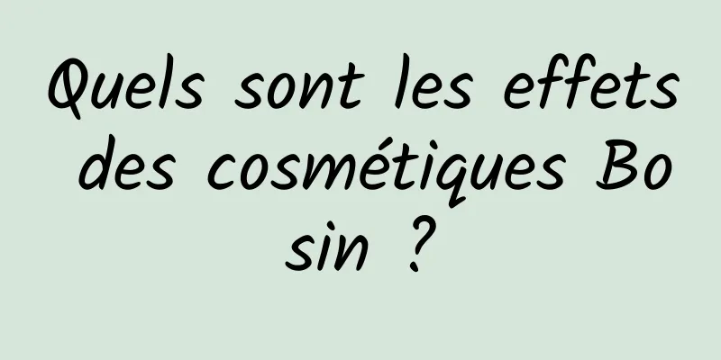 Quels sont les effets des cosmétiques Bosin ?