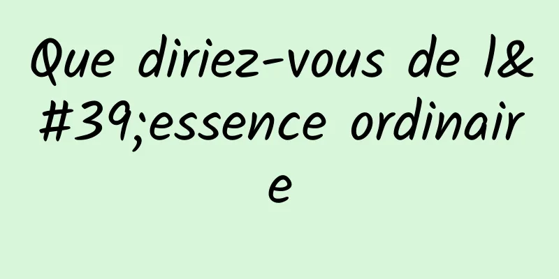 Que diriez-vous de l'essence ordinaire
