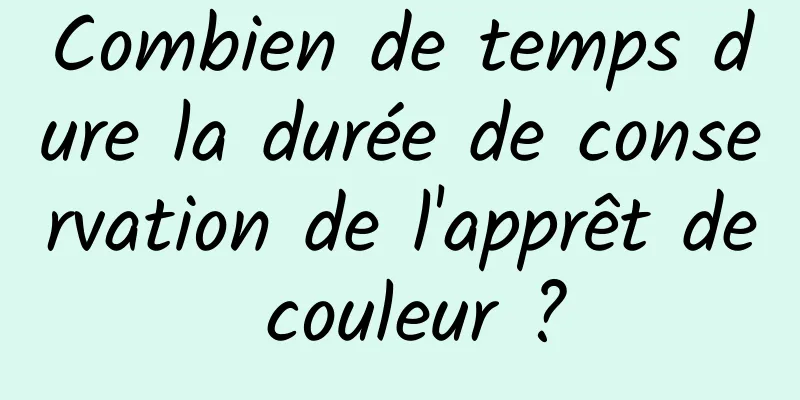 Combien de temps dure la durée de conservation de l'apprêt de couleur ?