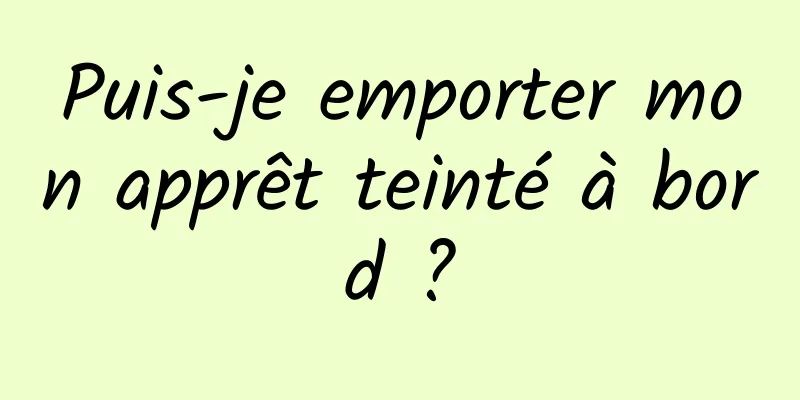 Puis-je emporter mon apprêt teinté à bord ?