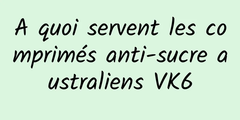 A quoi servent les comprimés anti-sucre australiens VK6
