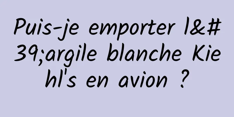 Puis-je emporter l'argile blanche Kiehl's en avion ?