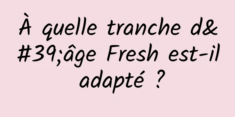 À quelle tranche d'âge Fresh est-il adapté ?
