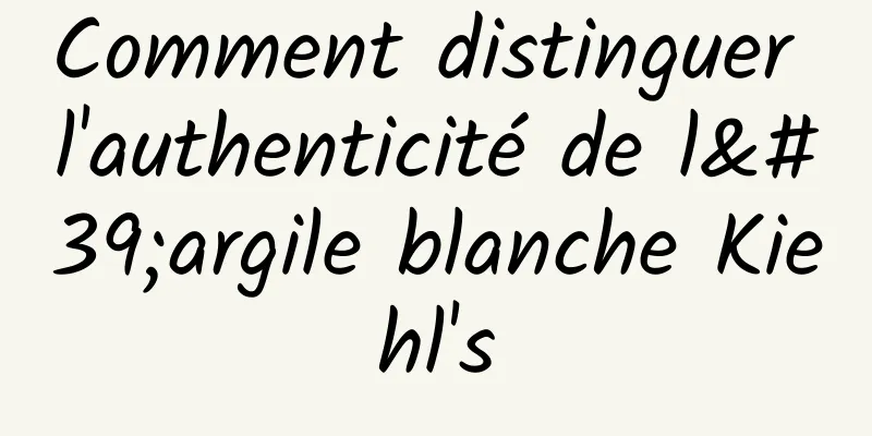 Comment distinguer l'authenticité de l'argile blanche Kiehl's
