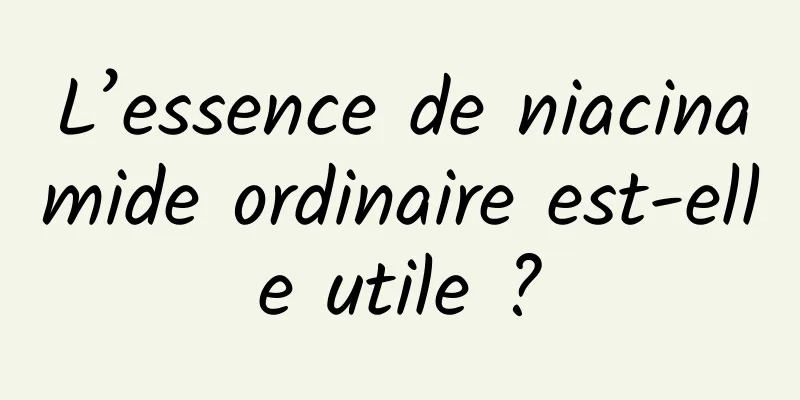L’essence de niacinamide ordinaire est-elle utile ?