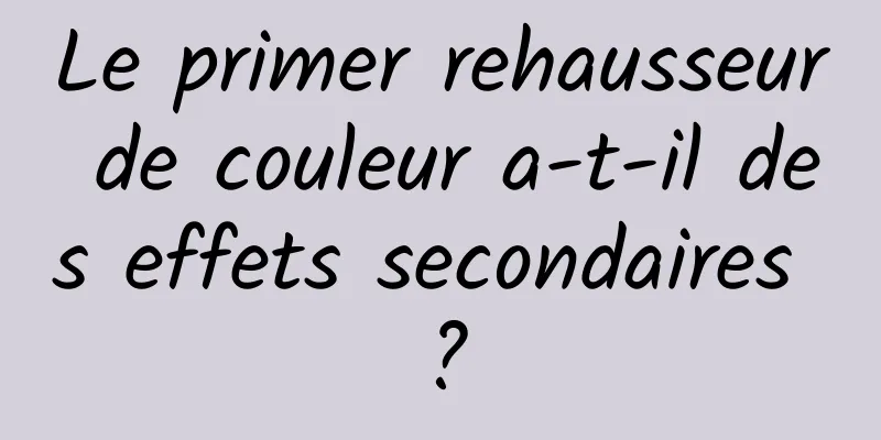 Le primer rehausseur de couleur a-t-il des effets secondaires ?