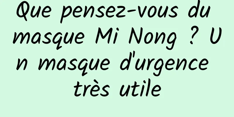 Que pensez-vous du masque Mi Nong ? Un masque d'urgence très utile