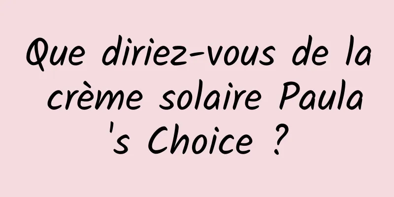 Que diriez-vous de la crème solaire Paula's Choice ?