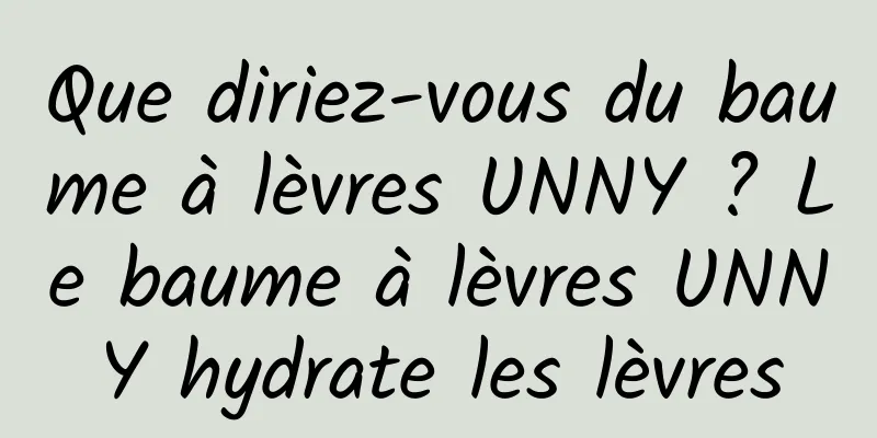 Que diriez-vous du baume à lèvres UNNY ? Le baume à lèvres UNNY hydrate les lèvres