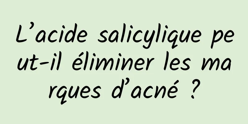 L’acide salicylique peut-il éliminer les marques d’acné ?