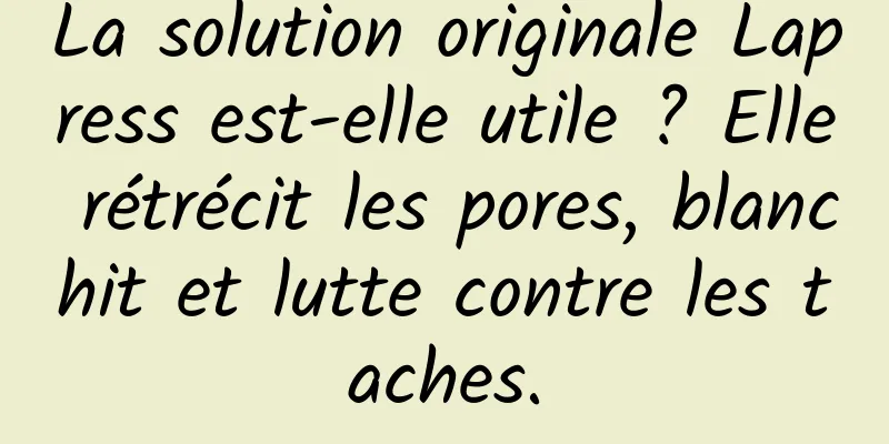 La solution originale Lapress est-elle utile ? Elle rétrécit les pores, blanchit et lutte contre les taches.